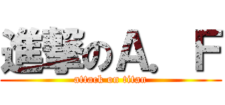 進撃のＡ．Ｆ (attack on titan)