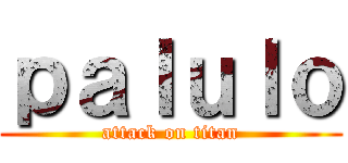 ｐａｌｕｌｏ (attack on titan)