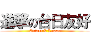 進撃の台日友好 (Taiwan & Janpan)