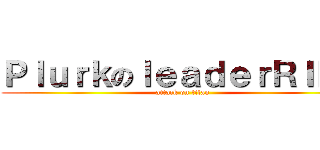 ＰｌｕｒｋのｌｅａｄｅｒＲＩＤＯ (attack on titan)