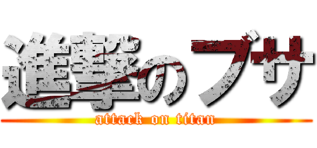 進撃のブサ (attack on titan)