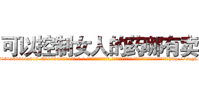 可以控制女人的药哪有卖 (可以控制女人的药哪有卖【电-话151x68344x817-Q1065427042元-吉-药-业】我们做的是长期生意,靠的是老客户长期支持 可以控制女人的药哪有卖在发表了一篇http://sngk.net/ZI9Tki

参考消息网我们做的是长期生意,靠的是老客户长期支持也许我们早该意识到，就连鲍勃·霍斯金斯（金球奖戏剧类电影男主角 
)
