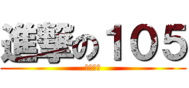 進撃の１０５ (一年五班)