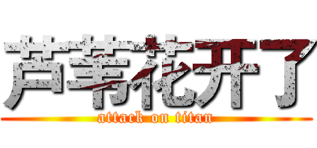 芦苇花开了 (attack on titan)