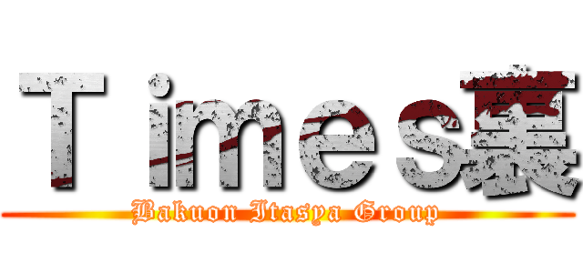 Ｔｉｍｅｓ裏 (Bakuon Itasya Group)