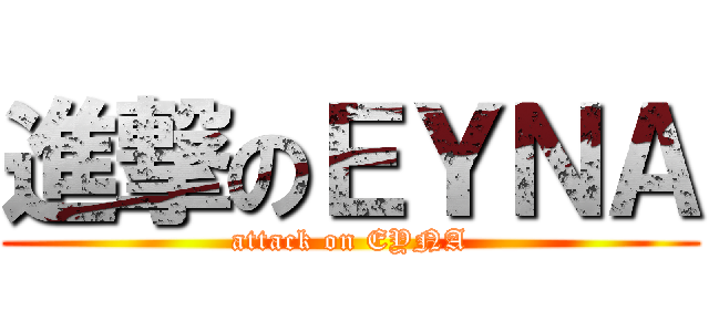 進撃のＥＹＮＡ (attack on EYNA)