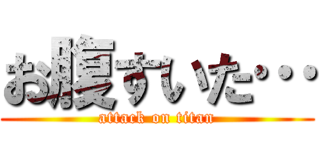 お腹すいた… (attack on titan)