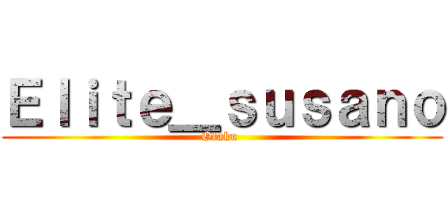 Ｅｌｉｔｅ＿ｓｕｓａｎｏ (Otaku )