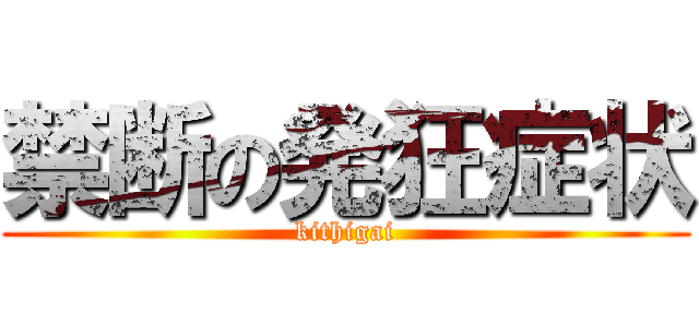 禁断の発狂症状 (kithigai)