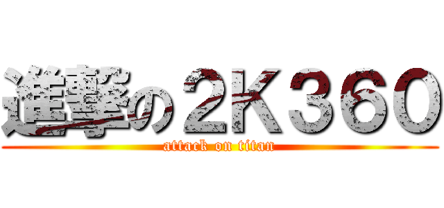 進撃の２Ｋ３６０ (attack on titan)