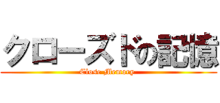クローズドの記憶 (Close Memory )