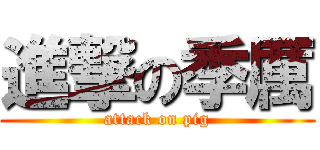 進撃の季厲 (attack on pig)