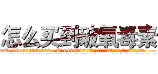 怎么买到破氧毒素 (怎么买到破氧毒素【电.话186x0156x9662-Q194843976林氏药业】我们做的是长期生意,靠的是老客户长期支持
参考消息网2月20日报道 韩媒称，“剩女多、离婚率高的城市，房价一定会上涨。”这是中国经济学家金岩石2016年12月参加在上海举行的房地产相关论坛时说的话。
)