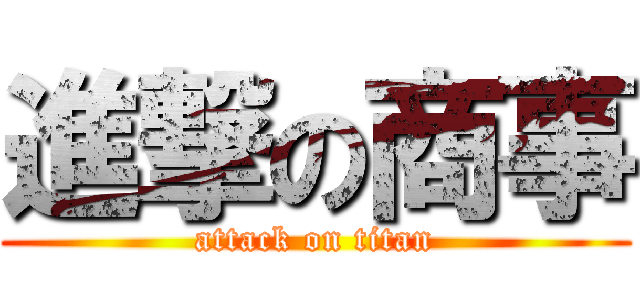 進撃の商事 (attack on titan)