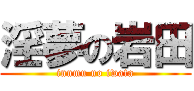 淫夢の岩田 (innmu no iwata)