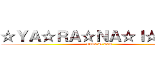☆ＹＡ☆ＲＡ☆ＮＡ☆Ｉ☆ＫＡ☆ (attack on titan)