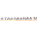 ☆ＹＡ☆ＲＡ☆ＮＡ☆Ｉ☆ＫＡ☆ (attack on titan)
