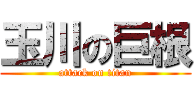 玉川の巨根 (attack on titan)