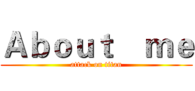 Ａｂｏｕｔ    ｍｅ (attack on titan)