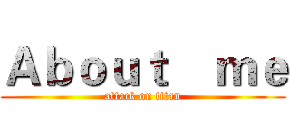 Ａｂｏｕｔ    ｍｅ (attack on titan)