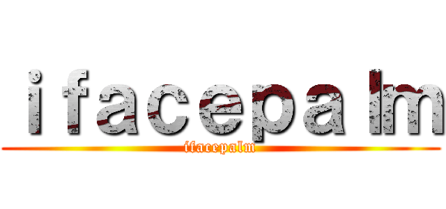ｉｆａｃｅｐａｌｍ (ifacepalm)