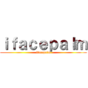 ｉｆａｃｅｐａｌｍ (ifacepalm)