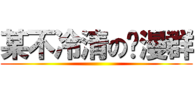 某不冷清の动漫群 ()
