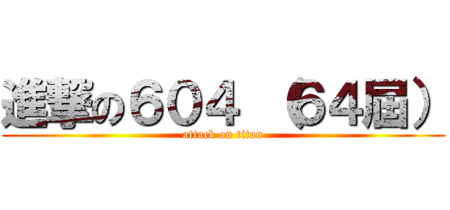 進撃の６０４ （６４屆） (attack on titan)