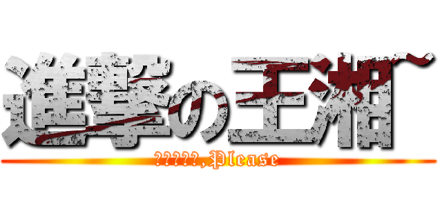 進撃の王湘~ (不要不理我,Please)