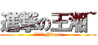 進撃の王湘~ (不要不理我,Please)