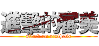 進擊的審美 (attack on aesthetic)