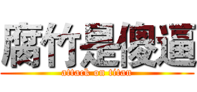 腐竹是傻逼 (attack on titan)