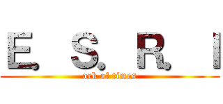 Ｅ．Ｓ．Ｒ．Ｉ (ark of times)
