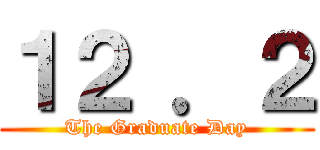 １２ ．２ (The Graduate Day)