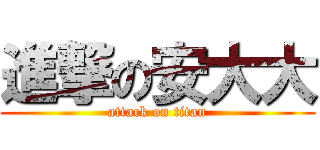 進撃の安大大 (attack on titan)