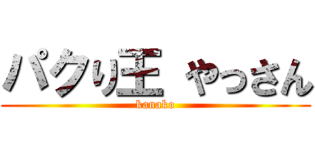 パクり王 やっさん (kanako)