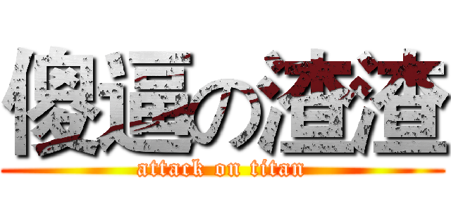 傻逼の渣渣 (attack on titan)