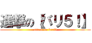 進撃の【バリ５！】 (attack on bari5)