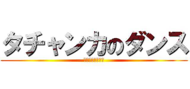 タチャンカのダンス (タチャンカダンス)
