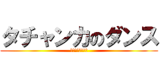 タチャンカのダンス (タチャンカダンス)