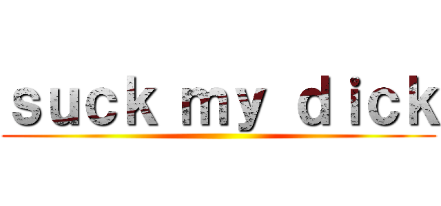 ｓｕｃｋ ｍｙ ｄｉｃｋ ()