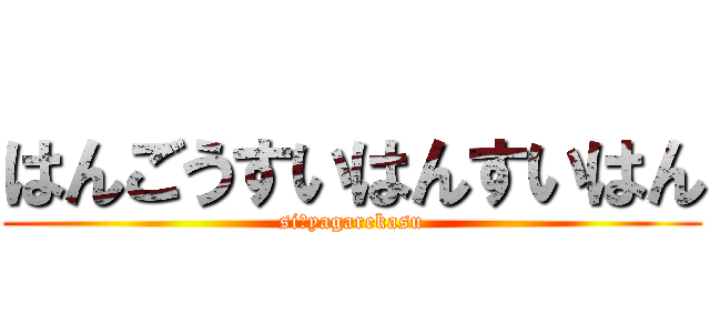 はんごうすいはんすいはん (siにyagarekasu)