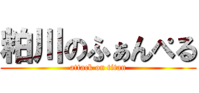 粕川のふぁんぺる (attack on titan)