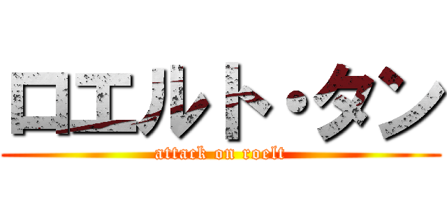 ロエルト・タン (attack on roelt)