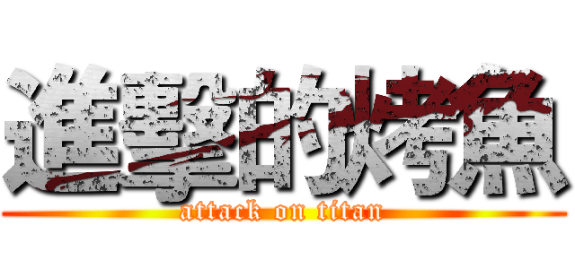 進擊的烤魚 (attack on titan)