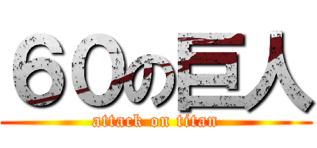 ６０の巨人 (attack on titan)