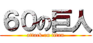 ６０の巨人 (attack on titan)