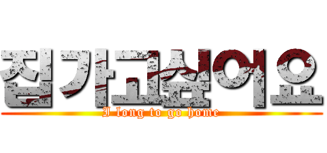 집가고싶어요 (I long to go home)