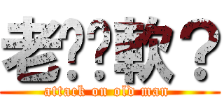 老爹腳軟？ (attack on old man )