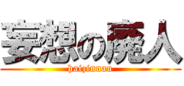 妄想の廃人 (haizinnau)